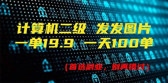 计算机二级，一单19.9 一天能出100单，每天只需发发图片（附518G资料）-宁率网络知识库