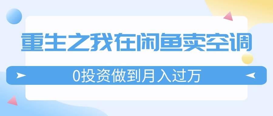 重生之我在闲鱼卖空调，0投资做到月入过万，迎娶白富美，走上人生巅峰-宁率网络知识库