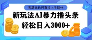 最新玩法AI暴力撸头条，零基础也可轻松日入3000+，当天起号，第二天见…-宁率网络知识库