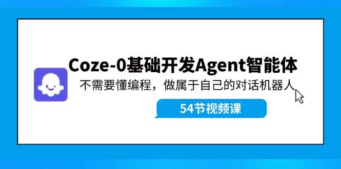 Coze-0基础开发 Agent智能体教程：不需要懂编程，做属于自己的对话机器人-宁率网络知识库