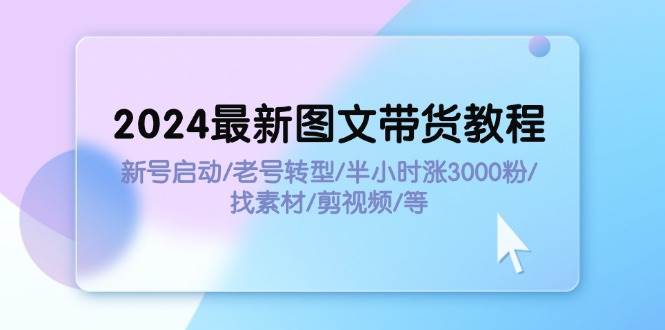 2024最新图文带货教程：新号启动/老号转型/半小时涨3000粉/找素材/剪辑-宁率网络知识库