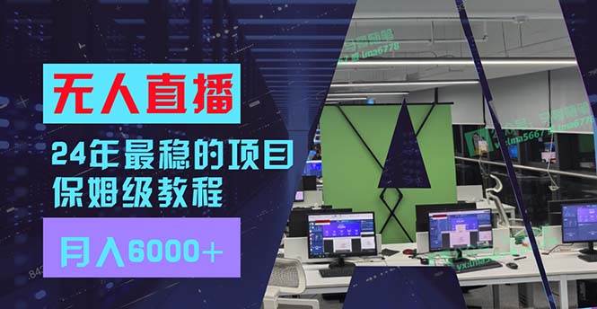 24年最稳项目“无人直播”玩法，每月躺赚6000+，有手就会，新手福音-宁率网络知识库