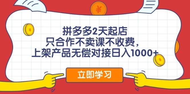 拼多多2天起店，只合作不卖课不收费，上架产品无偿对接日入1000+-宁率网络知识库