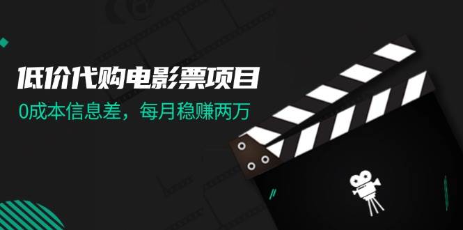 低价代购电影票项目，0成本信息差，每月稳赚两万！-宁率网络知识库