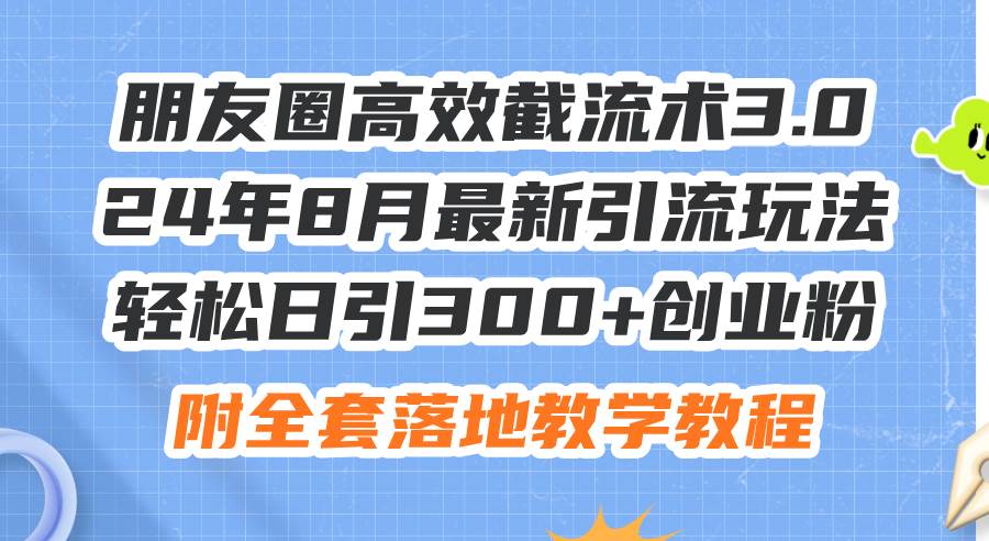 朋友圈高效截流术3.0，24年8月最新引流玩法，轻松日引300+创业粉，附全…-宁率网络知识库