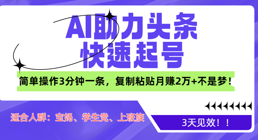 AI助力头条快速起号，3天见效！简单操作3分钟一条，复制粘贴月赚2万+不是梦！-宁率网络知识库