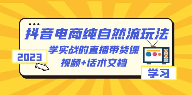 图片[1]-2023抖音电商·纯自然流玩法：学实战的直播带货课，视频+话术文档-宁率网络知识库