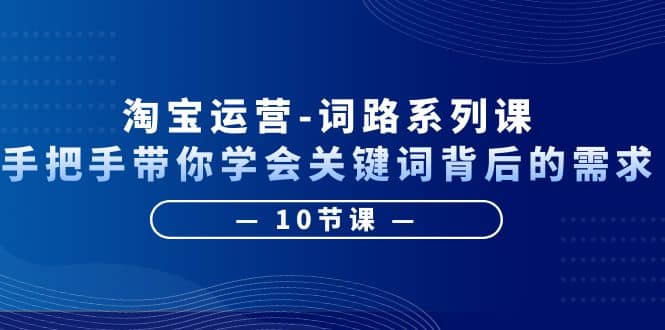图片[1]-淘宝运营-词路系列课：手把手带你学会关键词背后的需求（10节课）-宁率网络知识库