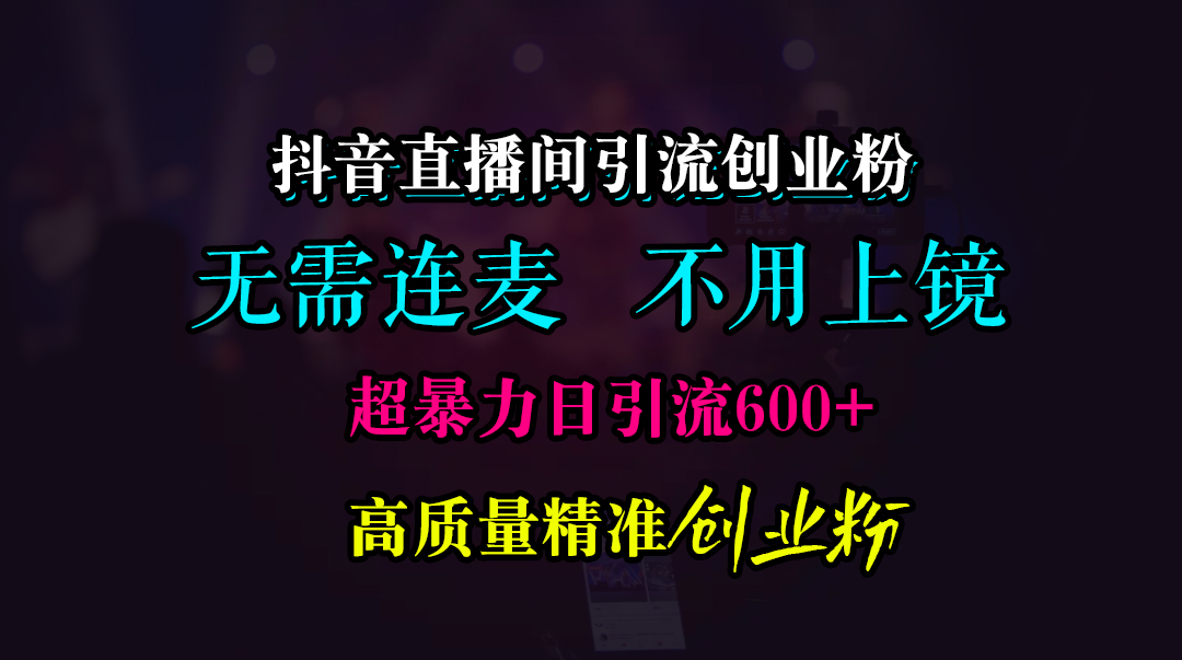 抖音直播间引流创业粉，无需连麦、无需上镜，超暴力日引流600+高质量精准创业粉-宁率网络知识库