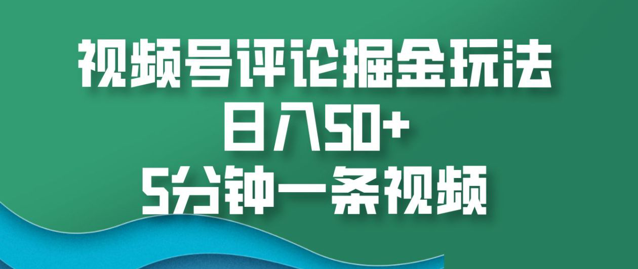 视频号评论掘金玩法，日入50+，5分钟一条视频！-宁率网络知识库