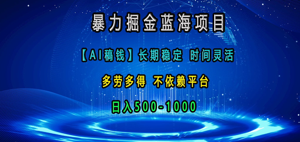 暴力掘金蓝海项目，【AI稿钱】长期稳定，时间灵活，多劳多得，不依赖平台，日入500-1000-宁率网络知识库
