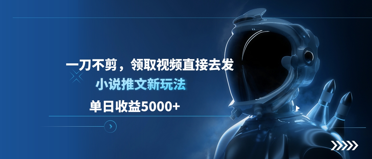 单日收益5000+，小说推文新玩法，一刀不剪，领取视频直接去发-宁率网络知识库