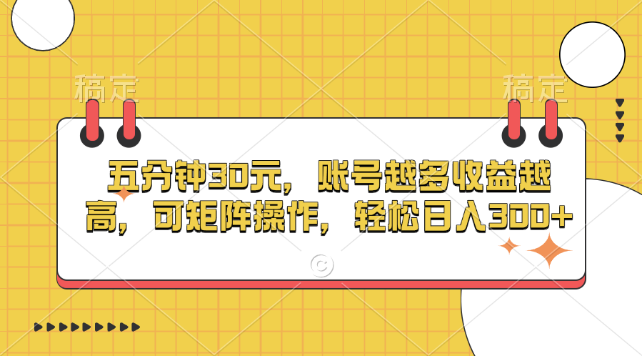 五分钟30元，账号越多收益越高，可矩阵操作，轻松日入300+-宁率网络知识库