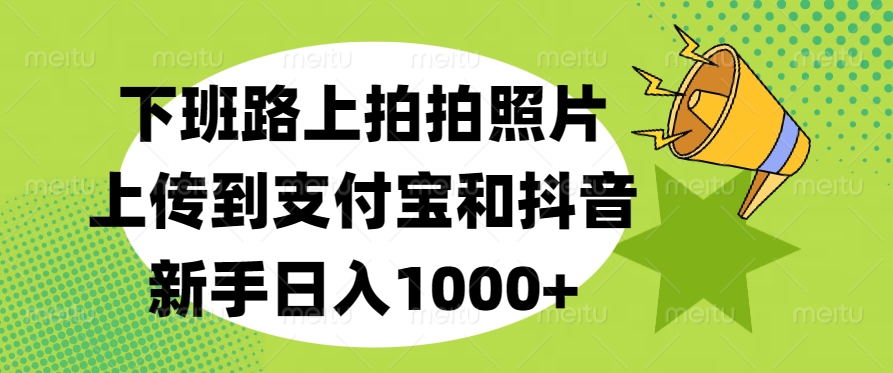 下班路上拍拍照片，上传到支付宝和抖音，新手日入1000+-宁率网络知识库