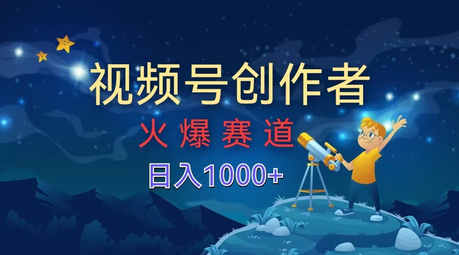视频号创作者，火爆赛道，日入1000+-宁率网络知识库