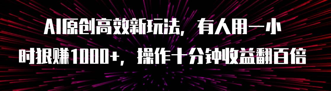 图片[1]-AI原创高效新玩法，有人用一小时狠赚1000+操作十分钟收益翻百倍（附软件）-宁率网络知识库