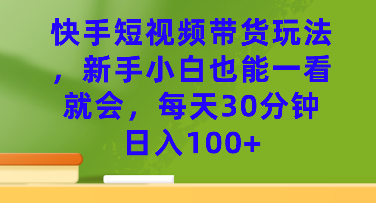 快手短视频带货玩法，新手小白也能一看就会，每天30分钟日入100+-宁率网络知识库