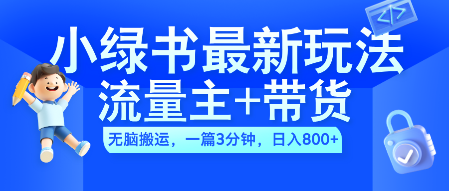 2024小绿书流量主+带货最新玩法，AI无脑搬运，一篇图文3分钟，日入800+-宁率网络知识库