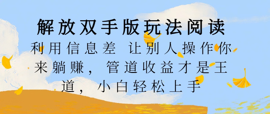 解放双手版玩法阅读，利用信息差让别人操作你来躺赚，管道收益才是王道，小白轻松上手-宁率网络知识库