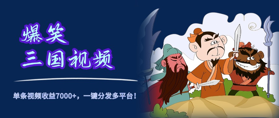 爆笑三国视频，5分钟制作，单条视频收益7000元+，一键分发多平台！-宁率网络知识库