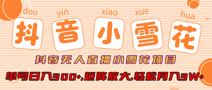 抖音无人直播小雪花项目，单号日入300+,矩阵放大,轻松月入3W+-宁率网络知识库