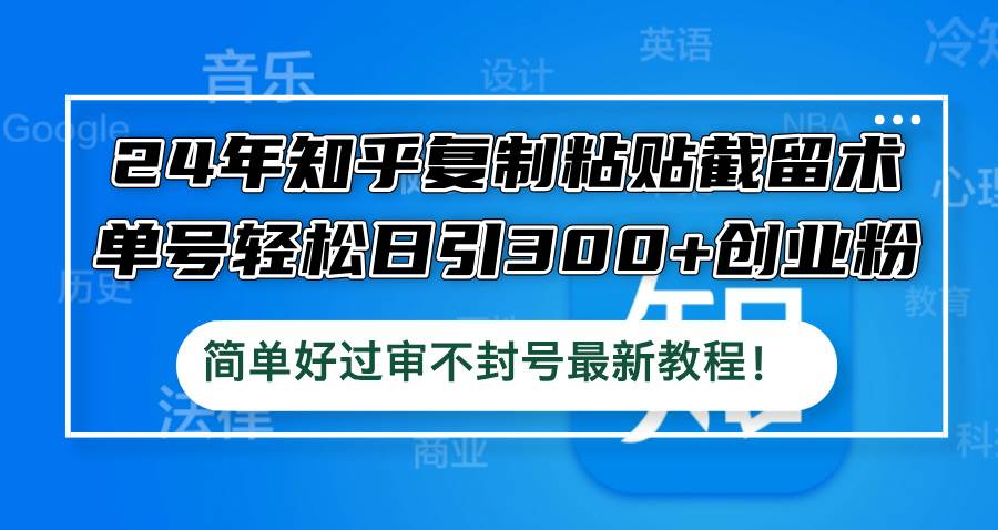 24年知乎复制粘贴截留术，单号轻松日引300+创业粉，简单好过审不封号最…-宁率网络知识库