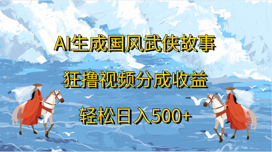AI生成国风武侠故事，狂撸视频分成收益，轻松日入500+-宁率网络知识库
