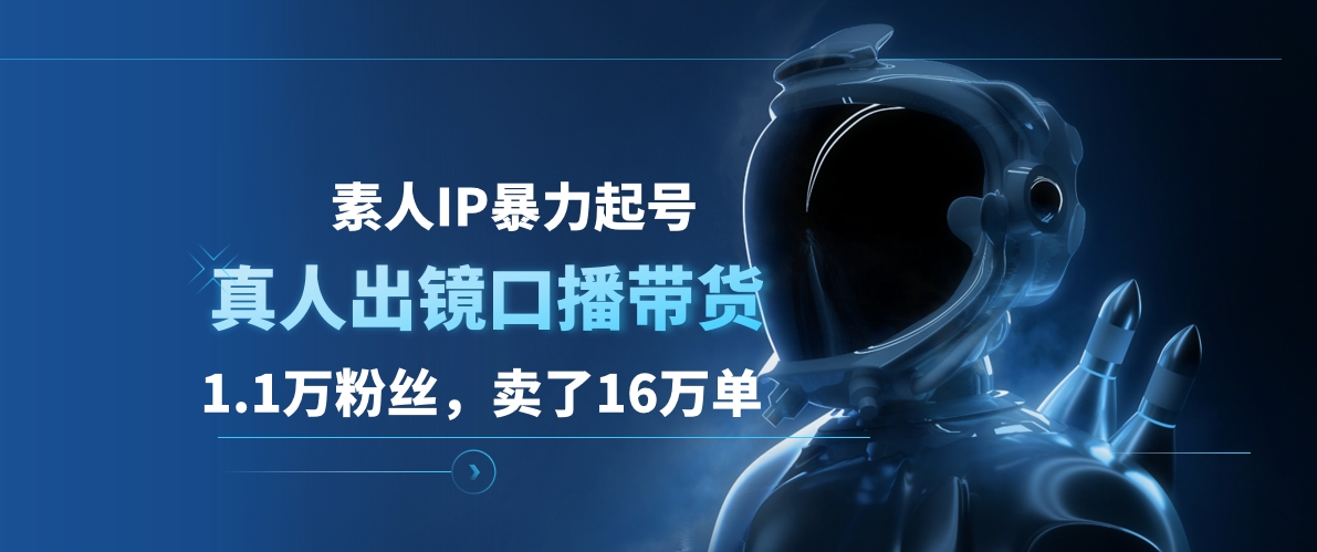 素人IP暴力起号，真人出镜口播带货，1.1万粉丝，卖了16万单-宁率网络知识库