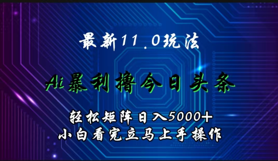 最新11.0玩法 AI辅助撸今日头条轻松实现矩阵日入5000+小白看完即可上手矩阵操作-宁率网络知识库