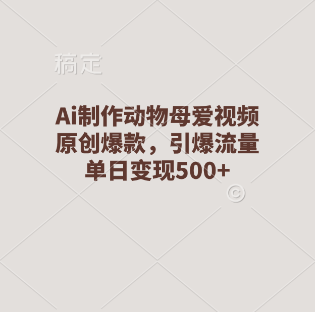 Ai制作动物母爱视频，原创爆款，引爆流量，单日变现500+-宁率网络知识库