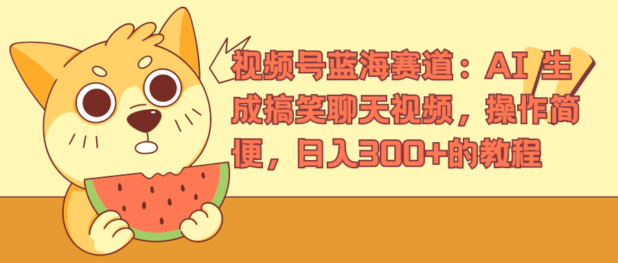 视频号蓝海赛道，AI 生成搞笑聊天视频，操作简便，日入300+的教程-宁率网络知识库