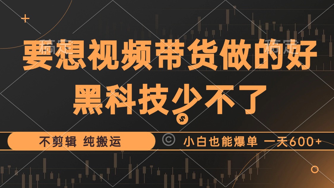 抖音视频带货最暴力玩法，利用黑科技纯搬运，一刀不剪，小白也能爆单，一天600+-宁率网络知识库