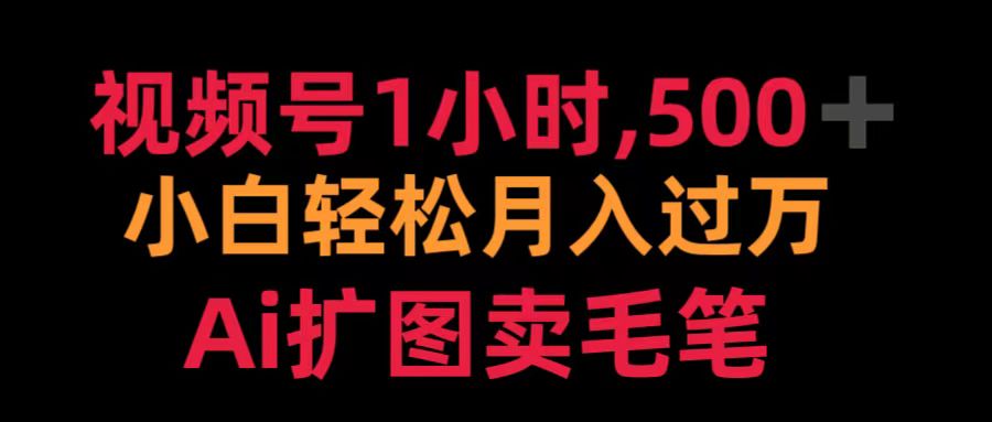 视频号1小时，500＋ 小白轻松月入过万 Ai扩图卖毛笔-宁率网络知识库