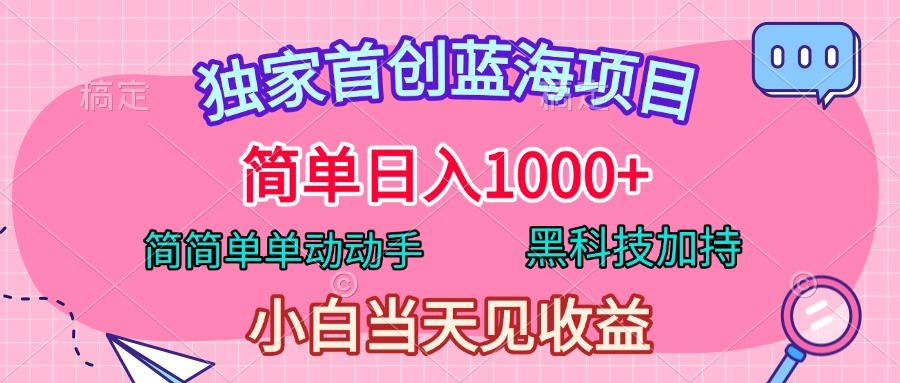 独家首创蓝海项目，简单日入1000+，简简单单动动手，黑科技加持，小白当天见收益-宁率网络知识库