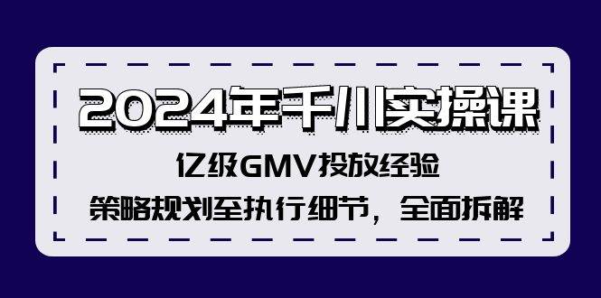 2024年千川实操课，亿级GMV投放经验，策略规划至执行细节，全面拆解-宁率网络知识库