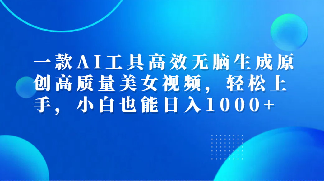一款AI工具高效无脑生成原创高质量美女视频，轻松上手，小白也能日入1000+-宁率网络知识库