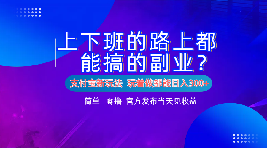 支付宝新项目！上下班的路上都能搞米的副业！简单日入300+-宁率网络知识库