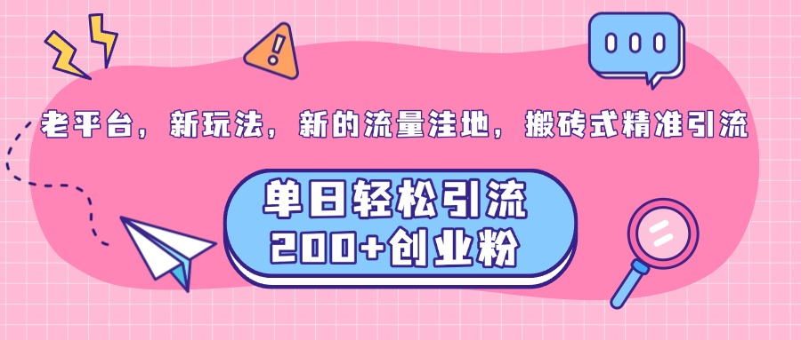老平台，新玩法，新的流量洼地，搬砖式精准引流，单日轻松引流200+创业粉-宁率网络知识库