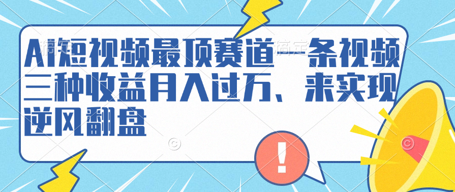 AI短视频最顶赛道，一条视频三种收益月入过万、来实现逆风翻盘-宁率网络知识库