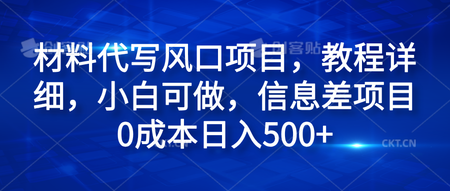 材料代写风口项目，教程详细，小白可做，信息差项目0成本日入500+-宁率网络知识库