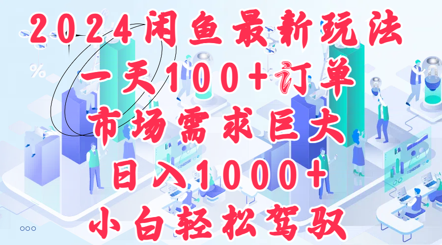 2024闲鱼最新玩法，一天100+订单，市场需求巨大，日入1000+，小白轻松驾驭-宁率网络知识库