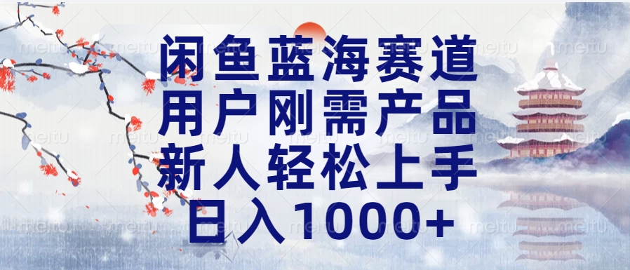 闲鱼蓝海赛道，用户刚需产品，新人轻松上手，日入1000+长久可做-宁率网络知识库