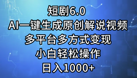 一键生成原创解说视频I，短剧6.0 AI，小白轻松操作，日入1000+，多平台多方式变现-宁率网络知识库
