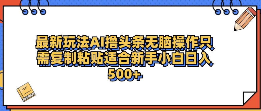 最新AI头条撸收益，日入500＋  只需无脑粘贴复制-宁率网络知识库