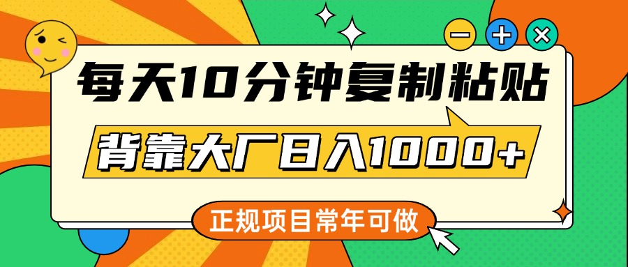 每天10分钟，复制粘贴，背靠大厂日入1000+，正规项目，常年可做-宁率网络知识库