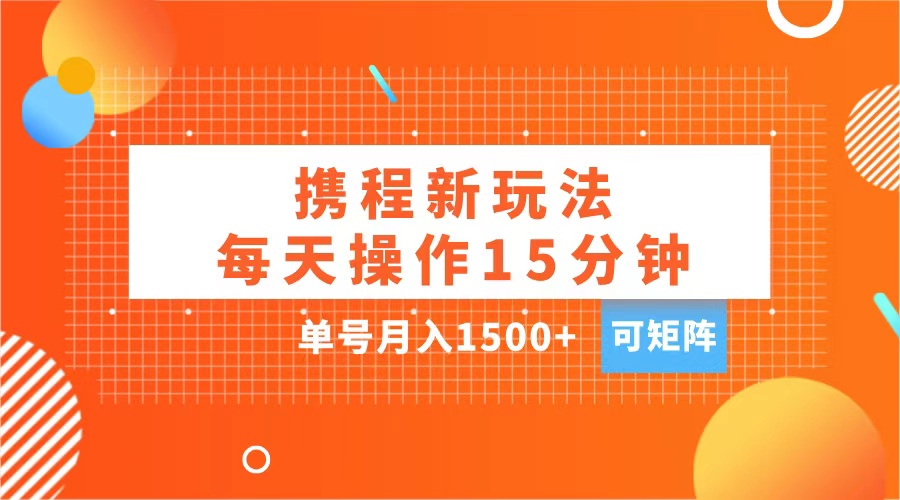 玩赚携程APP，每天简单操作15分钟，单号月入1500+，可矩阵-宁率网络知识库