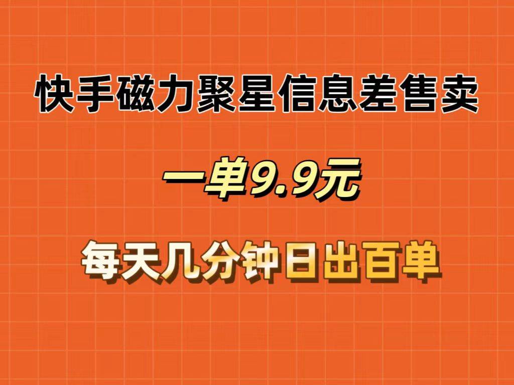快手磁力聚星信息差售卖，一单9.9.每天几分钟，日出百单-宁率网络知识库