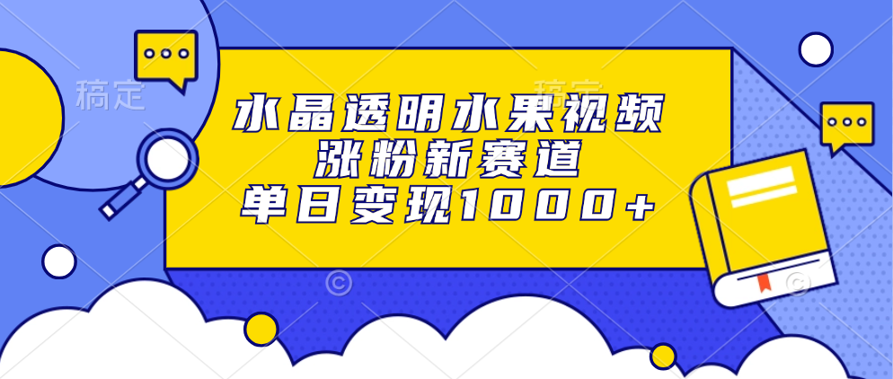 水晶透明水果视频，涨粉新赛道，单日变现1000+-宁率网络知识库