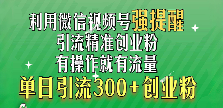 利用微信视频号“强提醒”功能，引流精准创业粉，有操作就有流量，单日引流300+创业粉-宁率网络知识库