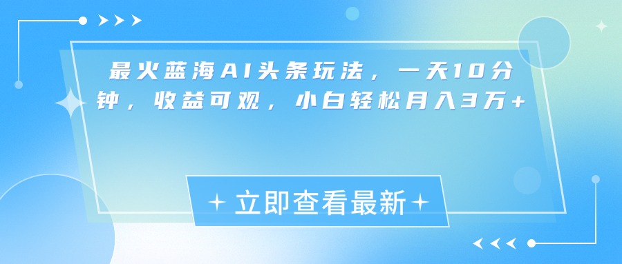 最新蓝海AI头条玩法，一天10分钟，收益可观，小白轻松月入3万+-宁率网络知识库